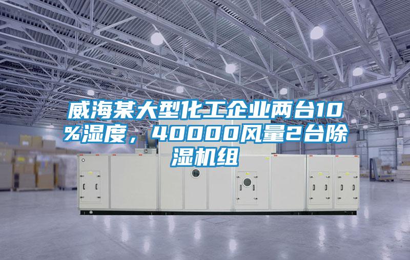 威海某大型化工企業(yè)兩臺(tái)10%濕度，40000風(fēng)量2臺(tái)除濕機(jī)組