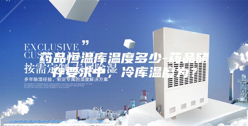 藥品恒溫庫溫度多少-藥品儲(chǔ)存要求中，冷庫溫度為？