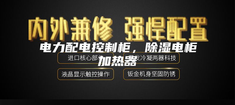 電力配電控制柜，除濕電柜加熱器
