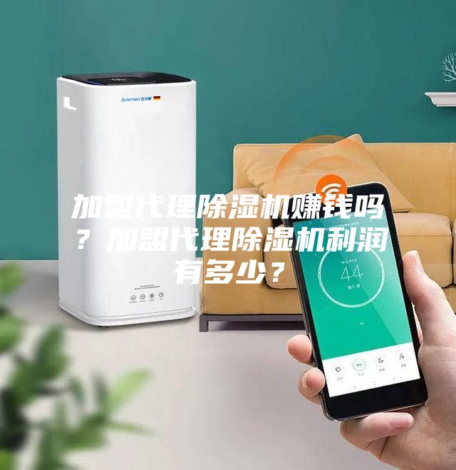 加盟代理除濕機(jī)賺錢(qián)嗎？加盟代理除濕機(jī)利潤(rùn)有多少？