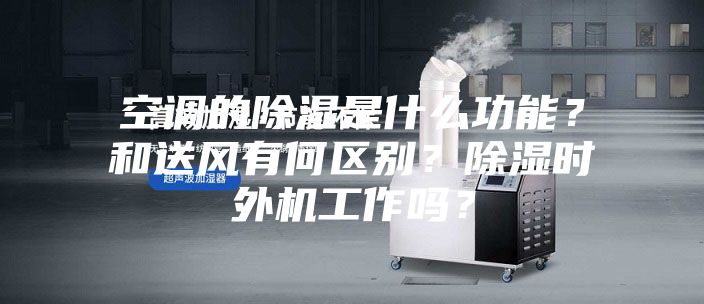 空調(diào)的除濕是什么功能？和送風有何區(qū)別？除濕時外機工作嗎？