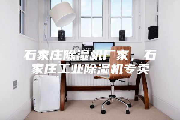 石家莊除濕機(jī)廠家，石家莊工業(yè)除濕機(jī)專賣