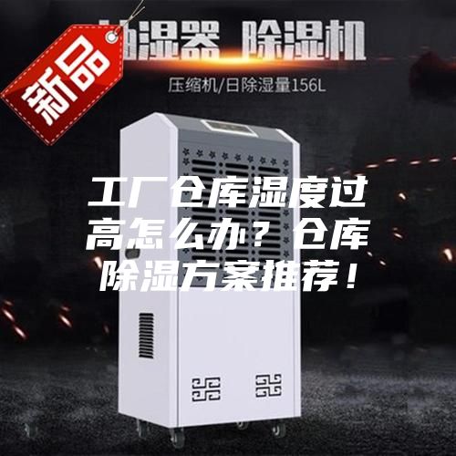 工廠倉(cāng)庫(kù)濕度過(guò)高怎么辦？倉(cāng)庫(kù)除濕方案推薦！