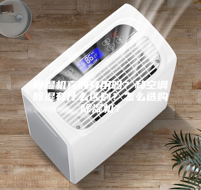 除濕機(jī)真的有用嗎？和空調(diào)除濕有什么區(qū)別？怎么選購除濕機(jī)？