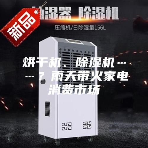 烘干機、除濕機……？雨天帶火家電消費市場