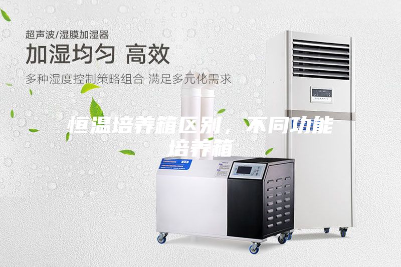 恒溫培養(yǎng)箱區(qū)別，不同功能培養(yǎng)箱