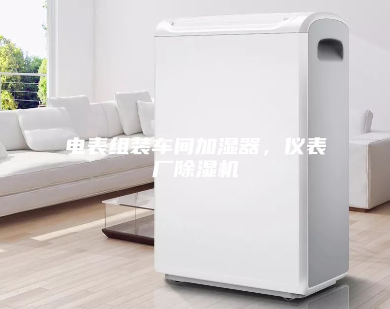 電表組裝車間加濕器，儀表廠除濕機