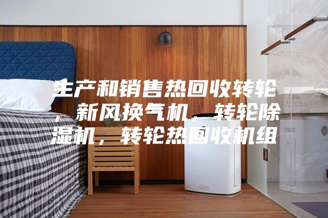 生產(chǎn)和銷售熱回收轉(zhuǎn)輪，新風(fēng)換氣機(jī)，轉(zhuǎn)輪除濕機(jī)，轉(zhuǎn)輪熱回收機(jī)組