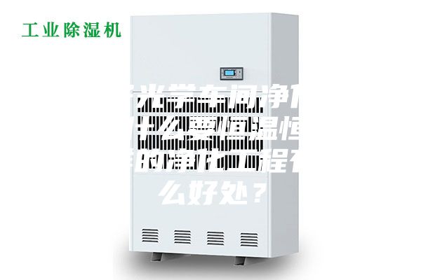 電子光學(xué)車間凈化工程為什么要恒溫恒濕？這樣的凈化工程有什么好處？