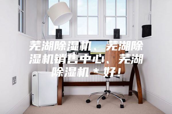 蕪湖除濕機、蕪湖除濕機銷售中心、蕪湖除濕機＊好！