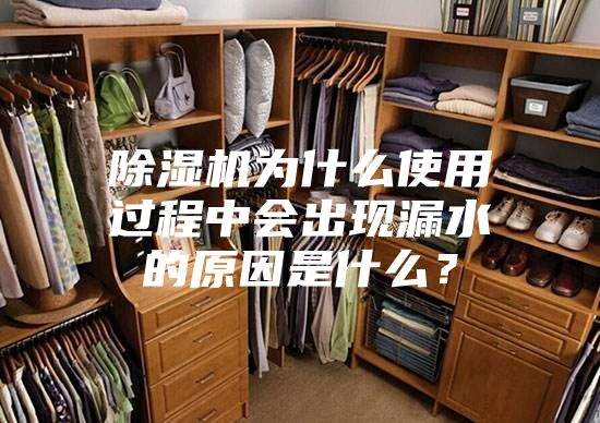 除濕機為什么使用過程中會出現(xiàn)漏水的原因是什么？