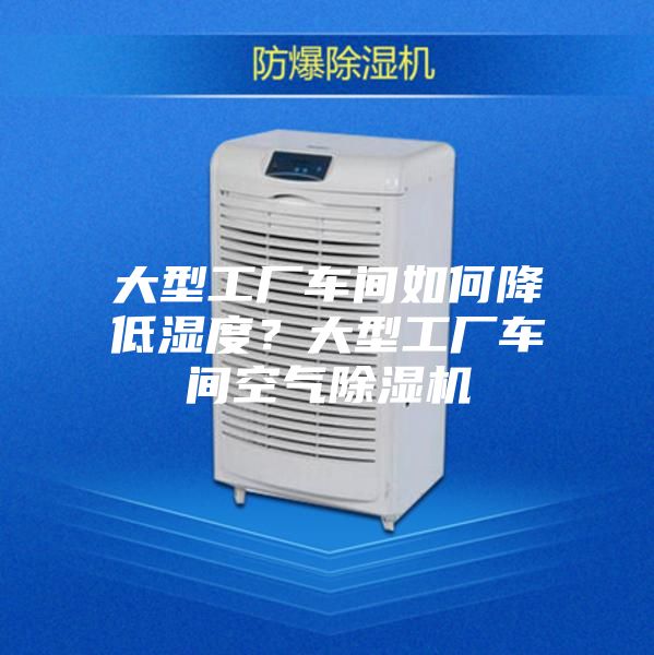 大型工廠車間如何降低濕度？大型工廠車間空氣除濕機(jī)