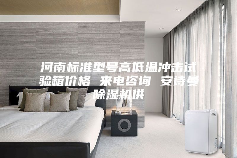 河南標(biāo)準(zhǔn)型號高低溫沖擊試驗箱價格 來電咨詢 安詩曼除濕機(jī)供