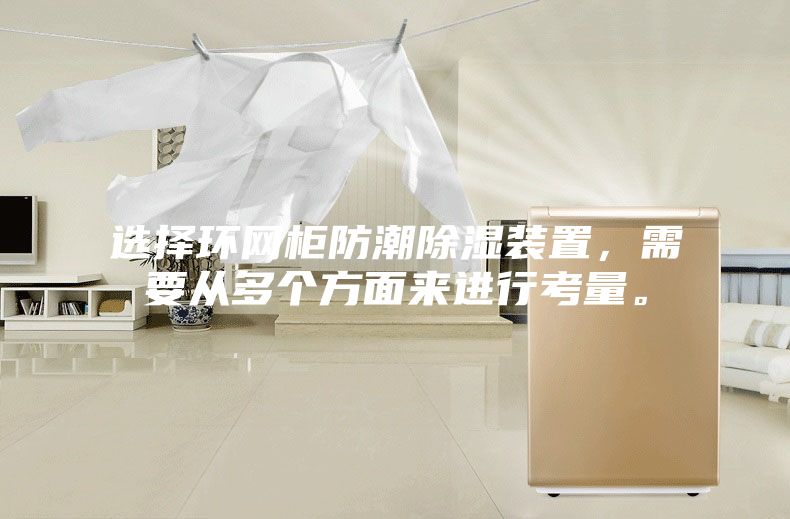 選擇環(huán)網(wǎng)柜防潮除濕裝置，需要從多個(gè)方面來進(jìn)行考量。