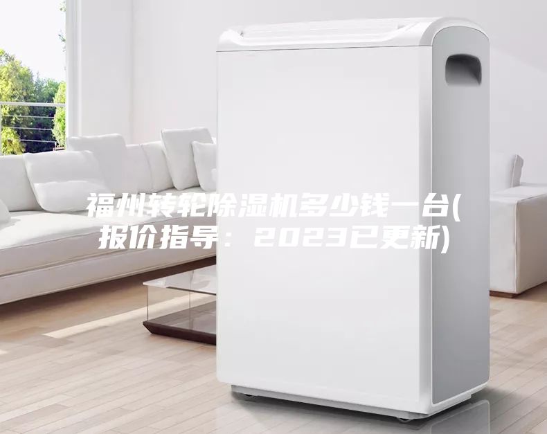 福州轉(zhuǎn)輪除濕機(jī)多少錢一臺(報價指導(dǎo)：2023已更新)