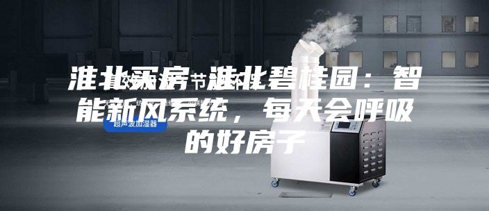 淮北買房│淮北碧桂園：智能新風(fēng)系統(tǒng)，每天會(huì)呼吸的好房子