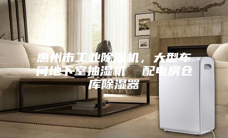 惠州市工業(yè)除濕機(jī)，大型車間地下室抽濕機(jī)  配電房倉庫除濕器