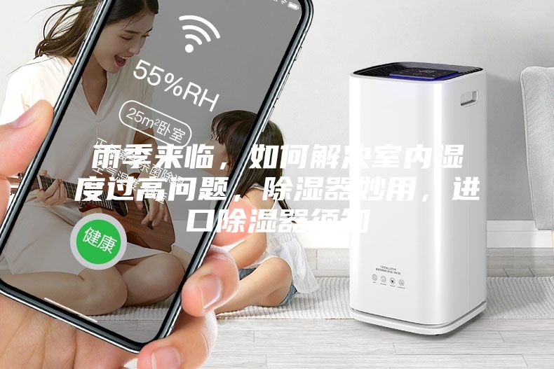 雨季來臨，如何解決室內濕度過高問題，除濕器妙用，進口除濕器須知