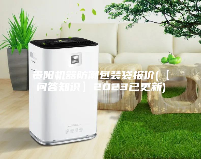 貴陽(yáng)機(jī)器防潮包裝袋報(bào)價(jià)(【問(wèn)答知識(shí)】2023已更新)