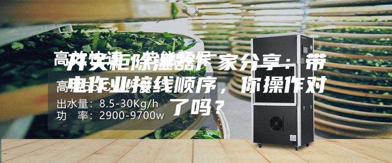 開(kāi)關(guān)柜除濕器廠家分享：帶電作業(yè)接線順序，你操作對(duì)了嗎？