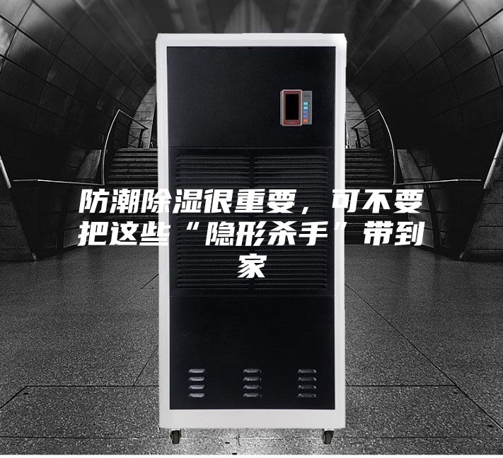 防潮除濕很重要，可不要把這些“隱形殺手”帶到家