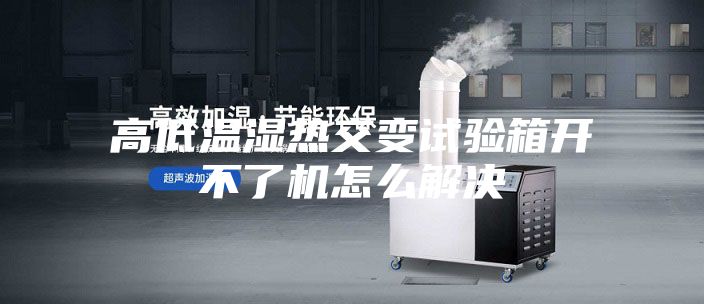 高低溫濕熱交變?cè)囼?yàn)箱開不了機(jī)怎么解決