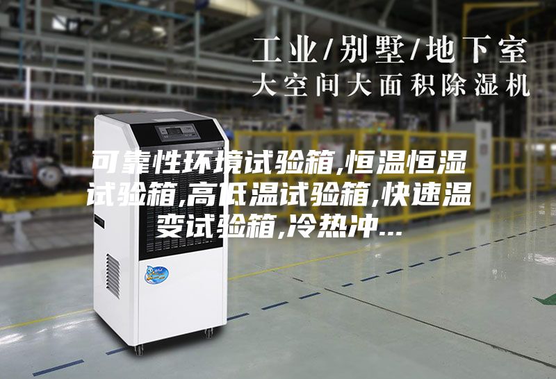 可靠性環(huán)境試驗箱,恒溫恒濕試驗箱,高低溫試驗箱,快速溫變試驗箱,冷熱沖...