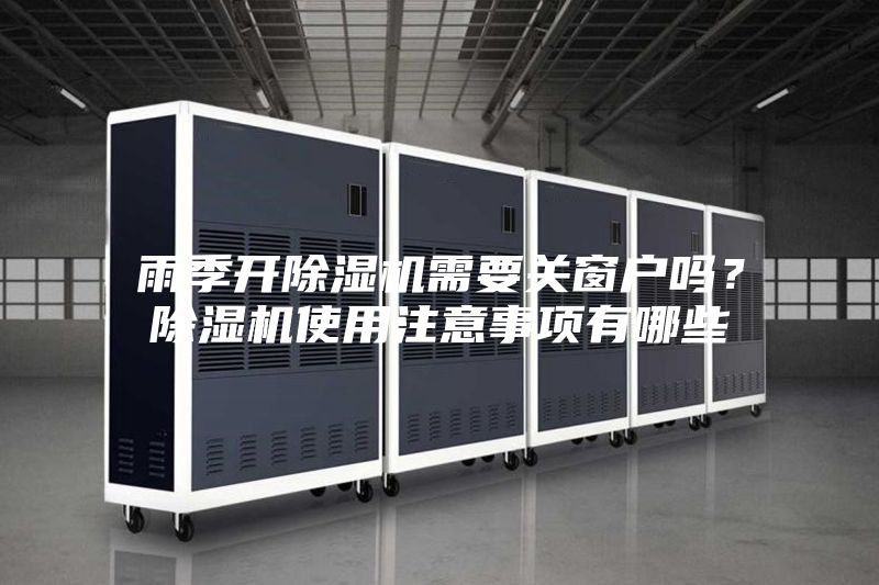雨季開除濕機需要關(guān)窗戶嗎？除濕機使用注意事項有哪些
