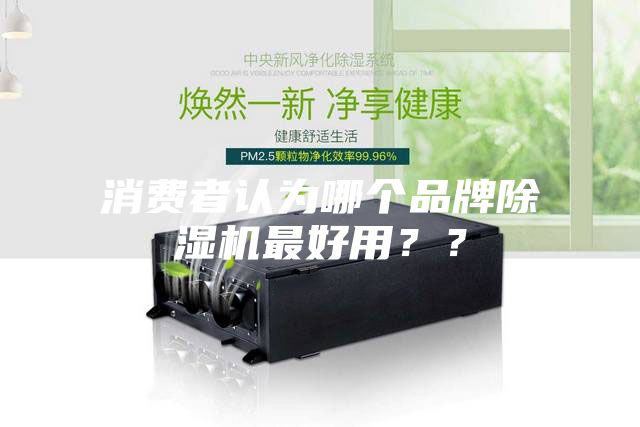 消費者認(rèn)為哪個品牌除濕機最好用？？