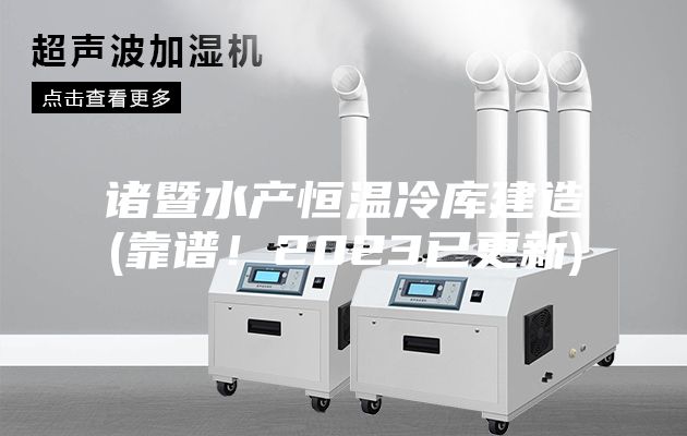 諸暨水產(chǎn)恒溫冷庫(kù)建造(靠譜！2023已更新)