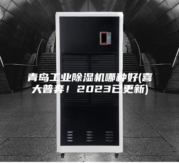 青島工業(yè)除濕機哪種好(喜大普奔！2023已更新)