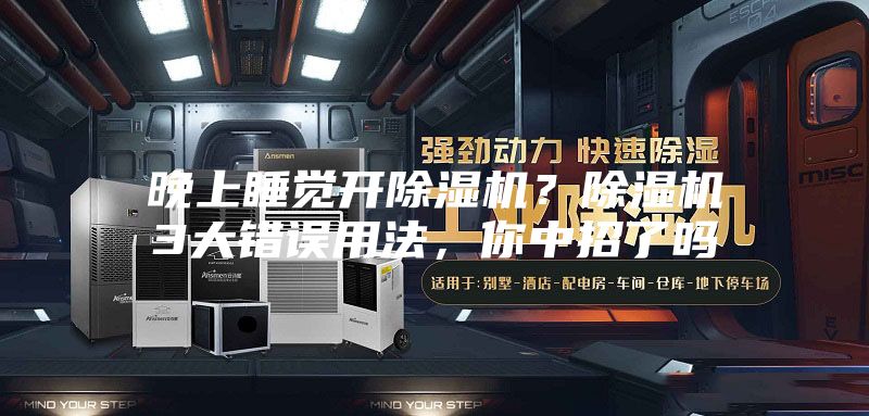 晚上睡覺開除濕機(jī)？除濕機(jī)3大錯(cuò)誤用法，你中招了嗎
