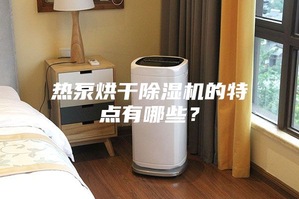 熱泵烘干除濕機(jī)的特點(diǎn)有哪些？