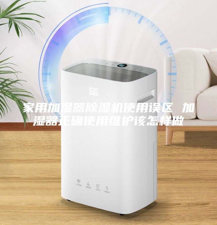 家用加濕器除濕機使用誤區 加濕器正確使用維護該怎樣做