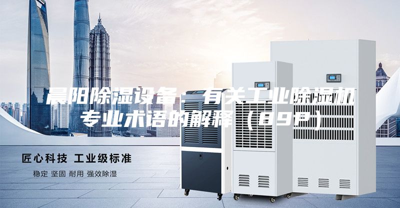 晨陽除濕設備：有關工業除濕機專業術語的解釋（89P）