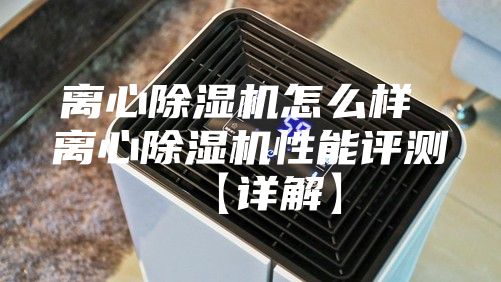 離心除濕機怎么樣 離心除濕機性能評測【詳解】
