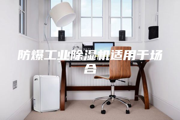 防爆工業(yè)除濕機(jī)適用于場合