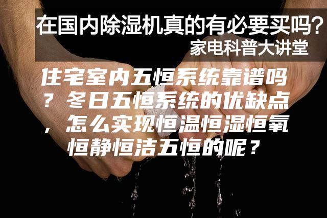 住宅室內(nèi)五恒系統(tǒng)靠譜嗎？冬日五恒系統(tǒng)的優(yōu)缺點(diǎn)，怎么實(shí)現(xiàn)恒溫恒濕恒氧恒靜恒潔五恒的呢？