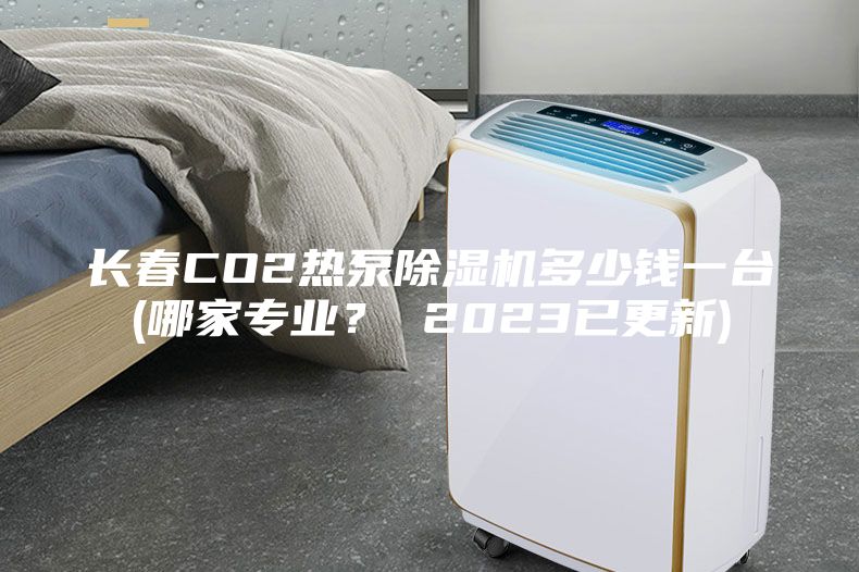 長春CO2熱泵除濕機(jī)多少錢一臺(哪家專業(yè)？ 2023已更新)