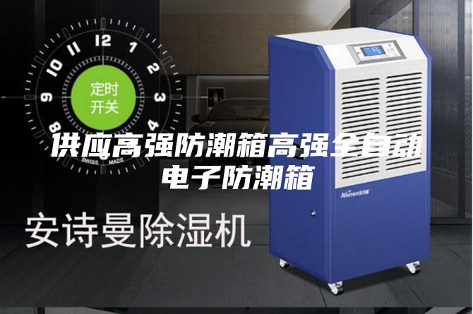 供應(yīng)高強(qiáng)防潮箱高強(qiáng)全自動(dòng)電子防潮箱