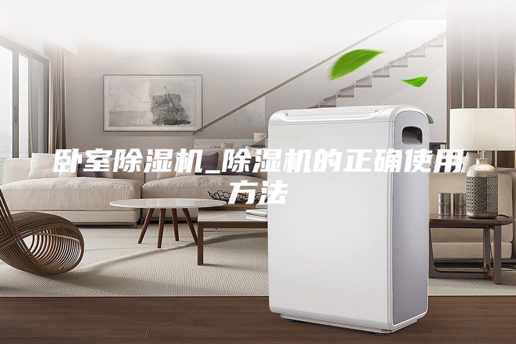 臥室除濕機(jī)_除濕機(jī)的正確使用方法