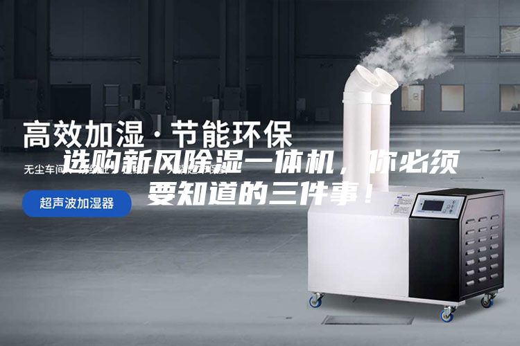 選購新風(fēng)除濕一體機(jī)，你必須要知道的三件事！