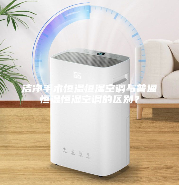 潔凈手術恒溫恒濕空調與普通恒溫恒濕空調的區(qū)別？