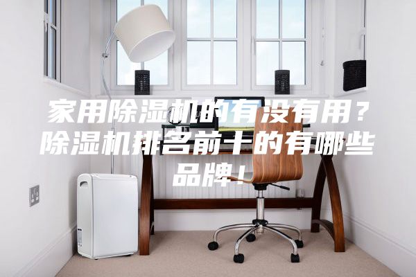 家用除濕機的有沒有用？除濕機排名前十的有哪些品牌！