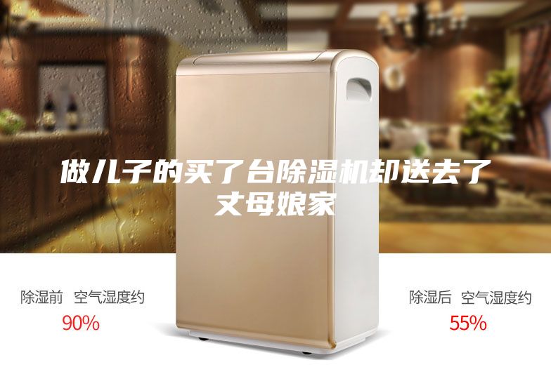 做兒子的買了臺(tái)除濕機(jī)卻送去了丈母娘家