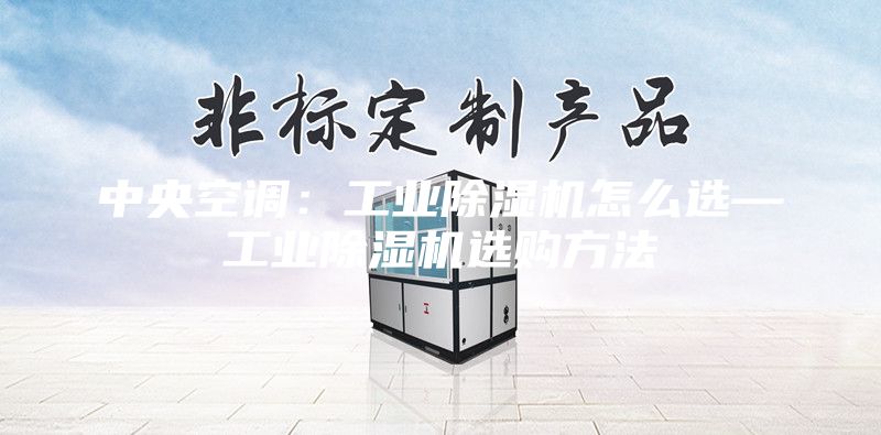 中央空調(diào)：工業(yè)除濕機怎么選—工業(yè)除濕機選購方法