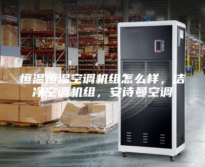 恒溫恒濕空調(diào)機(jī)組怎么樣，潔凈空調(diào)機(jī)組，安詩(shī)曼空調(diào)