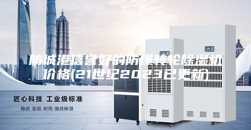 防城港信譽(yù)好的防爆轉(zhuǎn)輪除濕機(jī)價(jià)格(21世紀(jì)2023已更新)