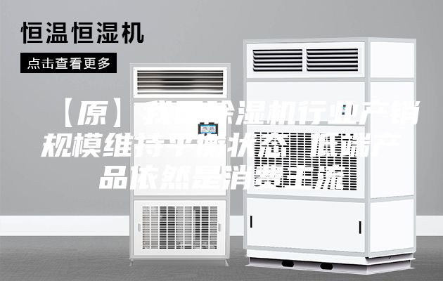 【原】我國除濕機行業(yè)產(chǎn)銷規(guī)模維持平衡狀態(tài) 低端產(chǎn)品依然是消費主流