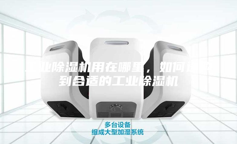 工業(yè)除濕機(jī)用在哪里，如何選購(gòu)到合適的工業(yè)除濕機(jī)